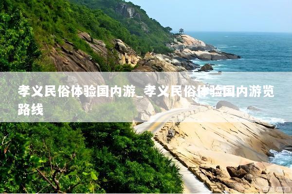 孝义民俗体验国内游_孝义民俗体验国内游览路线