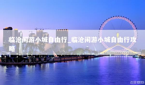 临沧闲游小城自由行_临沧闲游小城自由行攻略