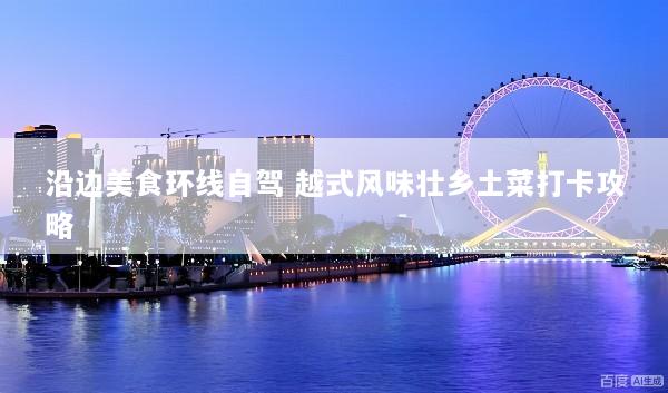 沿边美食环线自驾 越式风味壮乡土菜打卡攻略