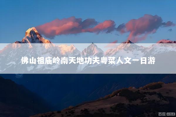 佛山祖庙岭南天地功夫粤菜人文一日游
