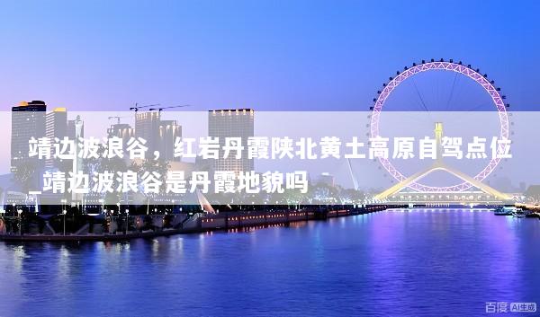 靖边波浪谷，红岩丹霞陕北黄土高原自驾点位_靖边波浪谷是丹霞地貌吗