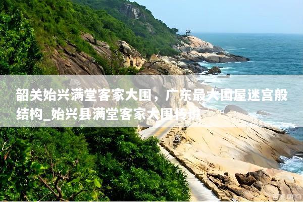 韶关始兴满堂客家大围，广东最大围屋迷宫般结构_始兴县满堂客家大围传说