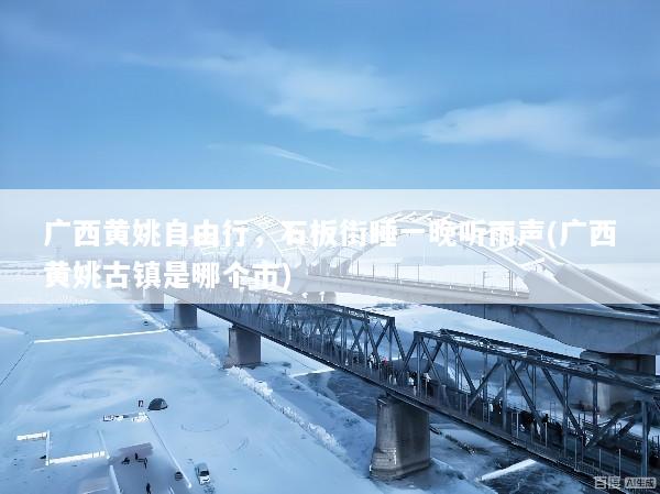 广西黄姚自由行，石板街睡一晚听雨声(广西黄姚古镇是哪个市)