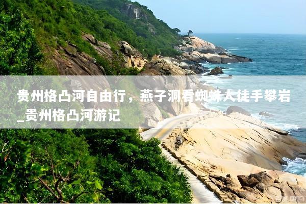 贵州格凸河自由行，燕子洞看蜘蛛人徒手攀岩_贵州格凸河游记