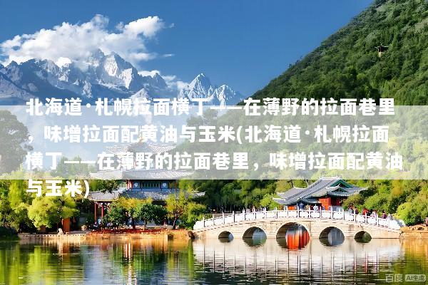 北海道·札幌拉面横丁——在薄野的拉面巷里，味增拉面配黄油与玉米(北海道·札幌拉面横丁——在薄野的拉面巷里，味增拉面配黄油与玉米)