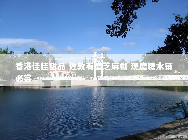 香港佳佳甜品 佐敦石磨芝麻糊 现磨糖水铺必尝