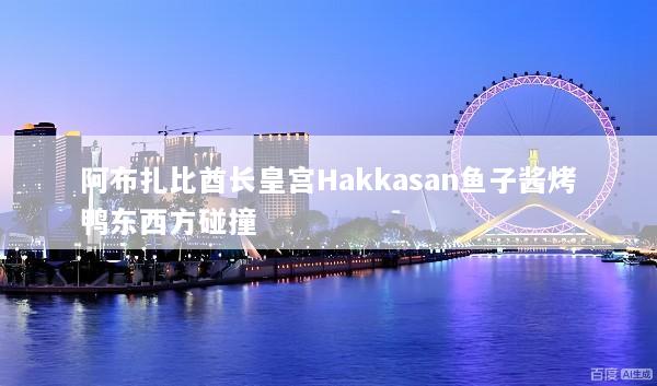 阿布扎比酋长皇宫Hakkasan鱼子酱烤鸭东西方碰撞