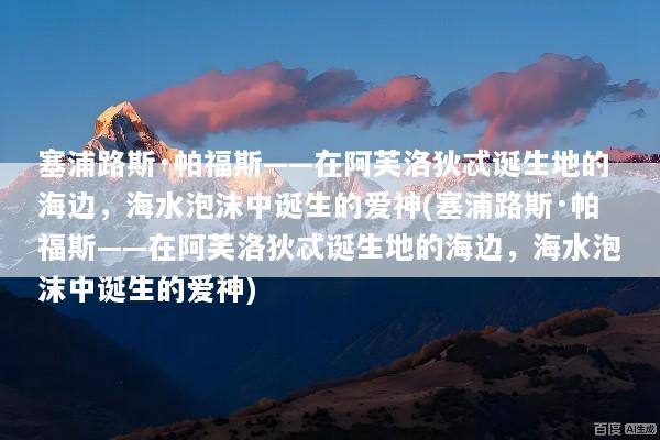 塞浦路斯·帕福斯——在阿芙洛狄忒诞生地的海边，海水泡沫中诞生的爱神(塞浦路斯·帕福斯——在阿芙洛狄忒诞生地的海边，海水泡沫中诞生的爱神)