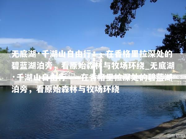 无底湖·千湖山自由行——在香格里拉深处的碧蓝湖泊旁，看原始森林与牧场环绕_无底湖·千湖山自由行——在香格里拉深处的碧蓝湖泊旁，看原始森林与牧场环绕