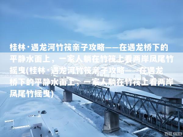 桂林·遇龙河竹筏亲子攻略——在遇龙桥下的平静水面上，一家人躺在竹筏上看两岸凤尾竹摇曳(桂林·遇龙河竹筏亲子攻略——在遇龙桥下的平静水面上，一家人躺在竹筏上看两岸凤尾竹摇曳)