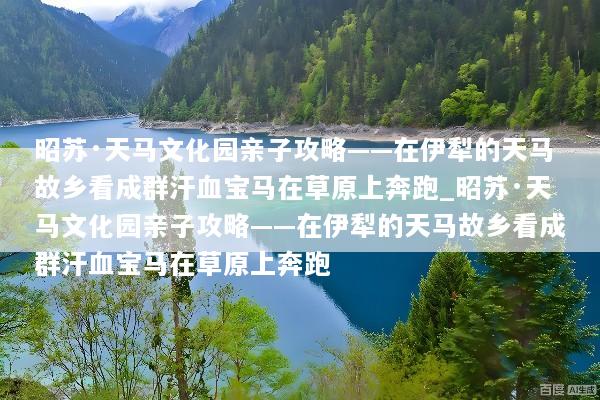 昭苏·天马文化园亲子攻略——在伊犁的天马故乡看成群汗血宝马在草原上奔跑_昭苏·天马文化园亲子攻略——在伊犁的天马故乡看成群汗血宝马在草原上奔跑