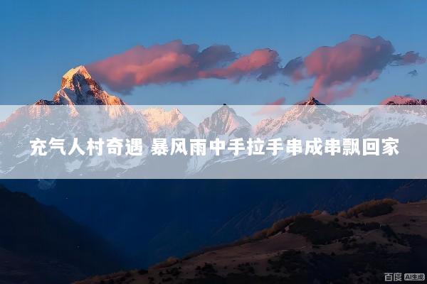 充气人村奇遇 暴风雨中手拉手串成串飘回家