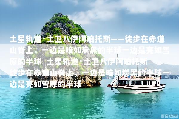 土星轨道·土卫八伊阿珀托斯——徒步在赤道山脊上，一边是暗如炭黑的半球一边是亮如雪原的半球_土星轨道·土卫八伊阿珀托斯——徒步在赤道山脊上，一边是暗如炭黑的半球一边是亮如雪原的半球