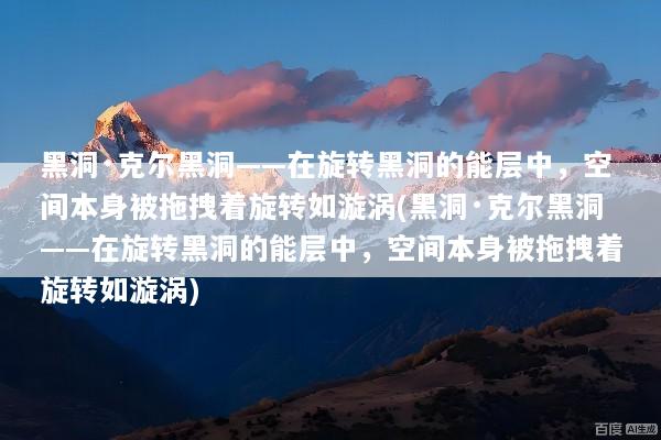 黑洞·克尔黑洞——在旋转黑洞的能层中，空间本身被拖拽着旋转如漩涡(黑洞·克尔黑洞——在旋转黑洞的能层中，空间本身被拖拽着旋转如漩涡)