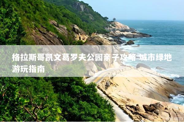 格拉斯哥凯文葛罗夫公园亲子攻略 城市绿地游玩指南
