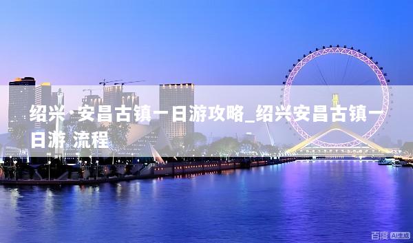 绍兴·安昌古镇一日游攻略_绍兴安昌古镇一日游 流程