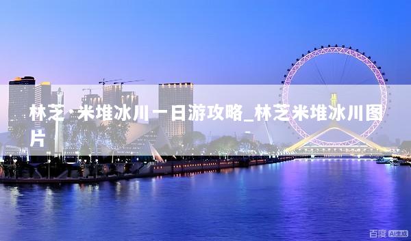 林芝·米堆冰川一日游攻略_林芝米堆冰川图片