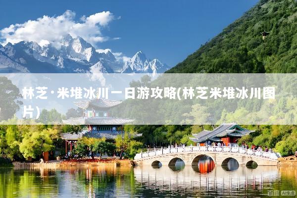 林芝·米堆冰川一日游攻略(林芝米堆冰川图片)