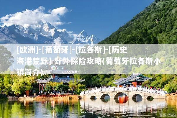 [欧洲]-[葡萄牙]-[拉各斯]-[历史海港荒野]-野外探险攻略(葡萄牙拉各斯小镇简介)