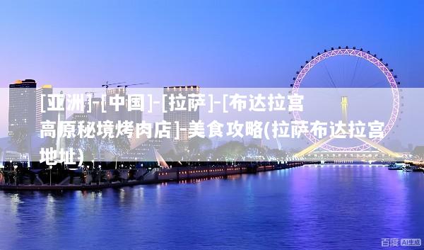 [亚洲]-[中国]-[拉萨]-[布达拉宫高原秘境烤肉店]-美食攻略(拉萨布达拉宫地址)
